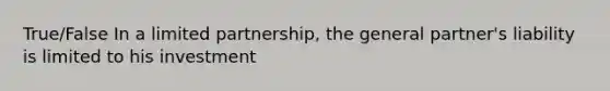 True/False In a limited partnership, the general partner's liability is limited to his investment