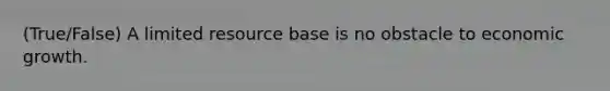 (True/False) A limited resource base is no obstacle to economic growth.