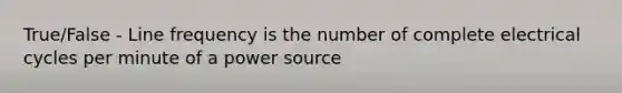 True/False - Line frequency is the number of complete electrical cycles per minute of a power source