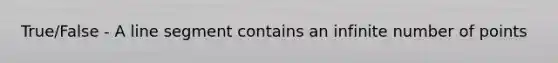 True/False - A line segment contains an infinite number of points