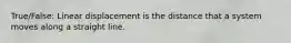 True/False: Linear displacement is the distance that a system moves along a straight line.