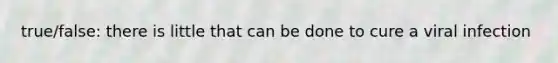 true/false: there is little that can be done to cure a viral infection