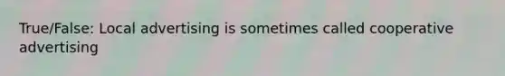 True/False: Local advertising is sometimes called cooperative advertising