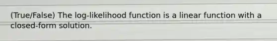 (True/False) The log-likelihood function is a linear function with a closed-form solution.