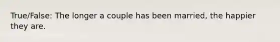 True/False: The longer a couple has been married, the happier they are.