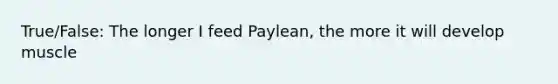 True/False: The longer I feed Paylean, the more it will develop muscle