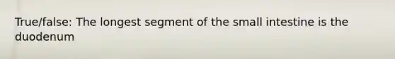 True/false: The longest segment of the small intestine is the duodenum