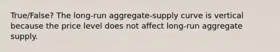 True/False? The long-run aggregate-supply curve is vertical because the price level does not affect long-run aggregate supply.