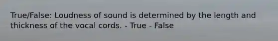 True/False: Loudness of sound is determined by the length and thickness of the vocal cords. - True - False