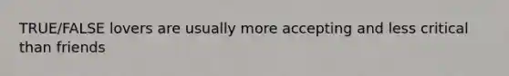 TRUE/FALSE lovers are usually more accepting and less critical than friends