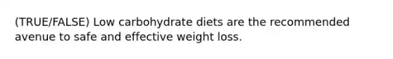 (TRUE/FALSE) Low carbohydrate diets are the recommended avenue to safe and effective weight loss.