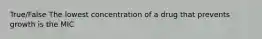 True/False The lowest concentration of a drug that prevents growth is the MIC