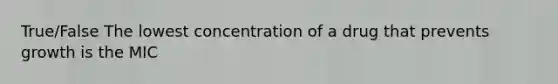 True/False The lowest concentration of a drug that prevents growth is the MIC