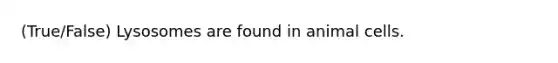 (True/False) Lysosomes are found in animal cells.