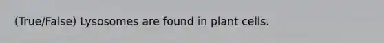 (True/False) Lysosomes are found in plant cells.