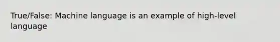 True/False: Machine language is an example of high-level language