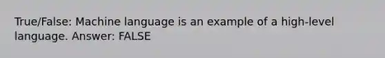 True/False: Machine language is an example of a high-level language. Answer: FALSE