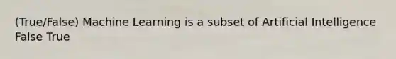 (True/False) Machine Learning is a subset of Artificial Intelligence False True