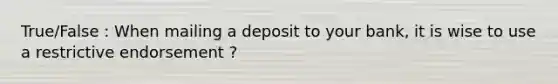 True/False : When mailing a deposit to your bank, it is wise to use a restrictive endorsement ?