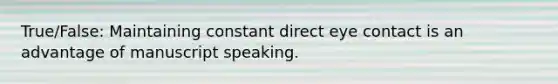 True/False: Maintaining constant direct eye contact is an advantage of manuscript speaking.