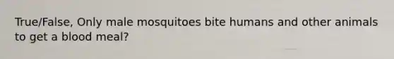 True/False, Only male mosquitoes bite humans and other animals to get a blood meal?
