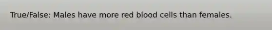 True/False: Males have more red blood cells than females.