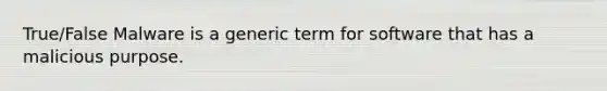 True/False Malware is a generic term for software that has a malicious purpose.