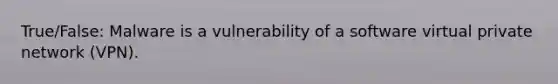 True/False: Malware is a vulnerability of a software virtual private network (VPN).