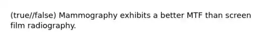 (true//false) Mammography exhibits a better MTF than screen film radiography.