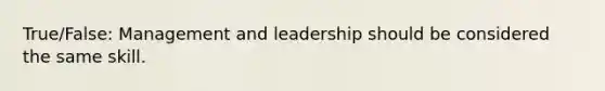 True/False: Management and leadership should be considered the same skill.