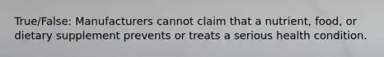 True/False: Manufacturers cannot claim that a nutrient, food, or dietary supplement prevents or treats a serious health condition.