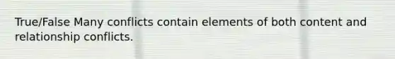 True/False Many conflicts contain elements of both content and relationship conflicts.