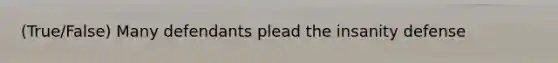 (True/False) Many defendants plead the insanity defense