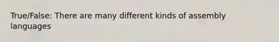 True/False: There are many different kinds of assembly languages