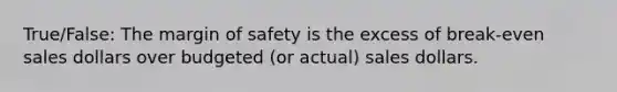 True/False: The <a href='https://www.questionai.com/knowledge/kzdyOdD4hN-margin-of-safety' class='anchor-knowledge'>margin of safety</a> is the excess of break-even sales dollars over budgeted (or actual) sales dollars.