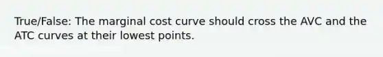 True/False: The marginal cost curve should cross the AVC and the ATC curves at their lowest points.