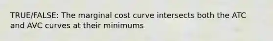 TRUE/FALSE: The marginal cost curve intersects both the ATC and AVC curves at their minimums