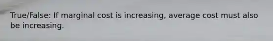 True/False: If marginal cost is increasing, average cost must also be increasing.