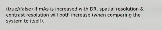 (true//false) If mAs is increased with DR, spatial resolution & contrast resolution will both increase (when comparing the system to itself).