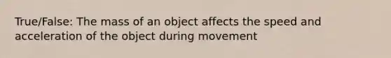 True/False: The mass of an object affects the speed and acceleration of the object during movement