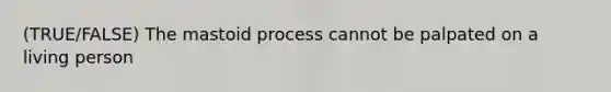 (TRUE/FALSE) The mastoid process cannot be palpated on a living person