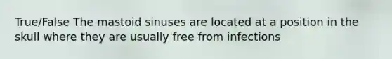 True/False The mastoid sinuses are located at a position in the skull where they are usually free from infections