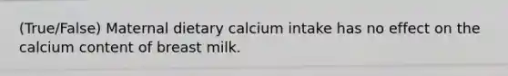 (True/False) Maternal dietary calcium intake has no effect on the calcium content of breast milk.