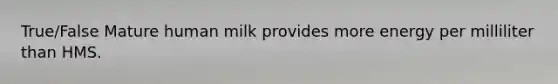 True/False Mature human milk provides more energy per milliliter than HMS.