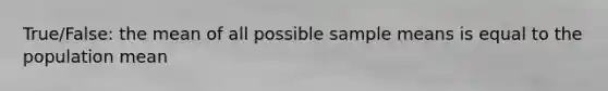 True/False: the mean of all possible sample means is equal to the population mean