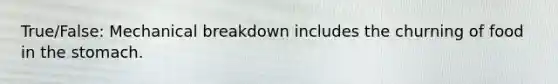 True/False: Mechanical breakdown includes the churning of food in <a href='https://www.questionai.com/knowledge/kLccSGjkt8-the-stomach' class='anchor-knowledge'>the stomach</a>.