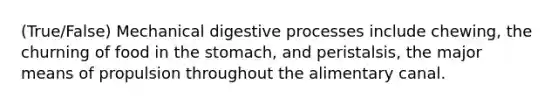 (True/False) Mechanical digestive processes include chewing, the churning of food in the stomach, and peristalsis, the major means of propulsion throughout the alimentary canal.