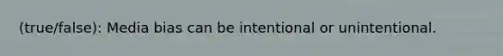 (true/false): Media bias can be intentional or unintentional.