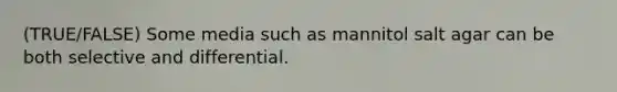 (TRUE/FALSE) Some media such as mannitol salt agar can be both selective and differential.