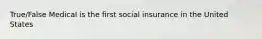 True/False Medical is the first social insurance in the United States